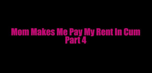  Mom Makes Me Pay My Rent in Cum Part 4